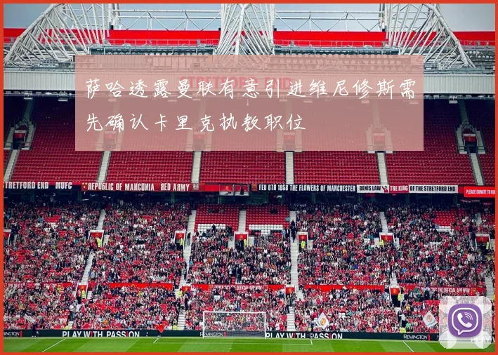 萨哈透露曼联有意引进维尼修斯需先确认卡里克执教职位