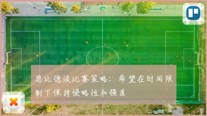 恩比德谈比赛策略：希望在时间限制下保持侵略性和强度