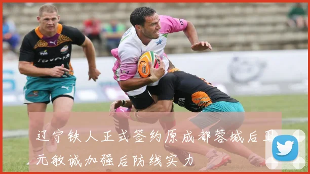 辽宁铁人正式签约原成都蓉城后卫元敏诚加强后防线实力