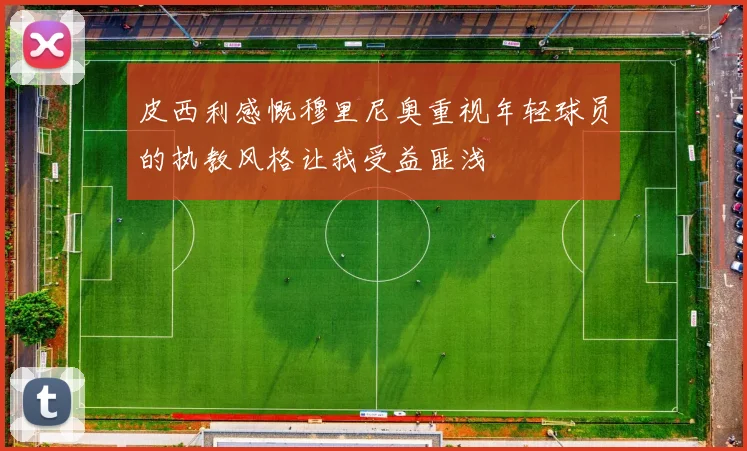 皮西利感慨穆里尼奥重视年轻球员的执教风格让我受益匪浅