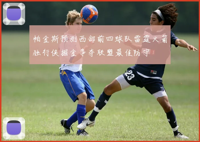 帕金斯预测西部前四球队雷霆火箭独行侠掘金争夺联盟最佳防守