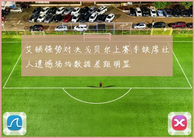 艾顿强势对决戈贝尔上赛季缺席让人遗憾场均数据差距明显