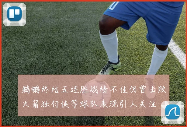 鹈鹕终结五连胜战绩不佳仍曾击败火箭独行侠等球队表现引人关注