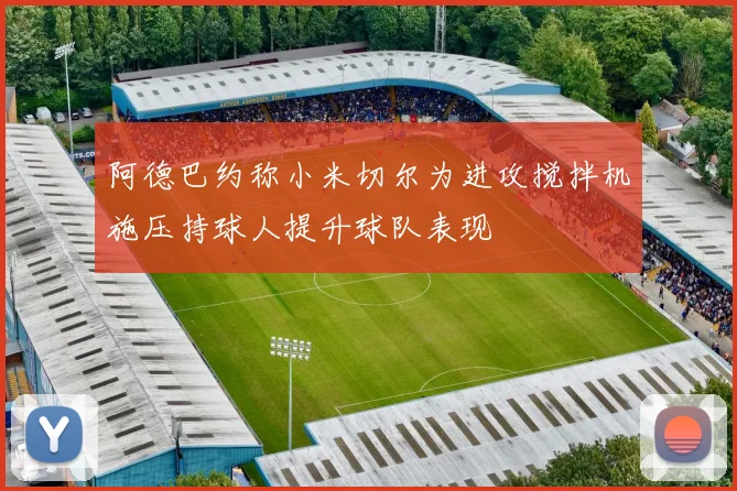 阿德巴约称小米切尔为进攻搅拌机施压持球人提升球队表现
