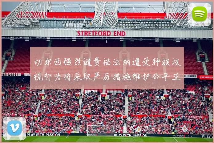 切尔西强烈谴责福法纳遭受种族歧视行为将采取严厉措施维护公平正义