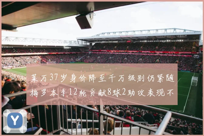 莱万37岁身价降至千万级别仍紧随梅罗本季12轮贡献8球2助攻表现不俗