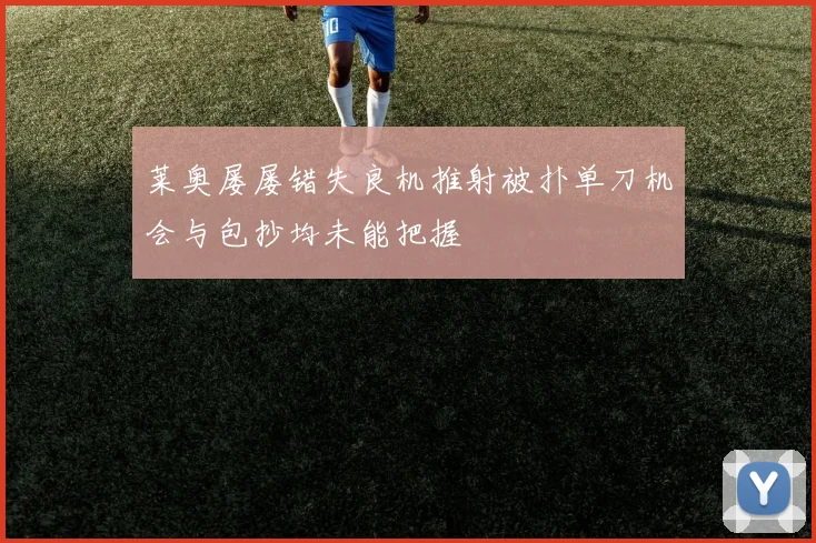 莱奥屡屡错失良机推射被扑单刀机会与包抄均未能把握