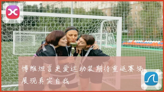 博维坦言更爱运动装期待重返赛场展现真实自我
