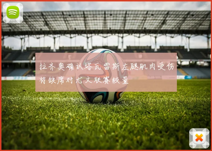 拉齐奥确认塔瓦雷斯左腿肌肉受伤将缺席对尤文联赛较量