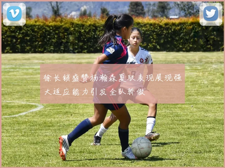 徐长锁盛赞杨瀚森夏联表现展现强大适应能力引发全队骄傲