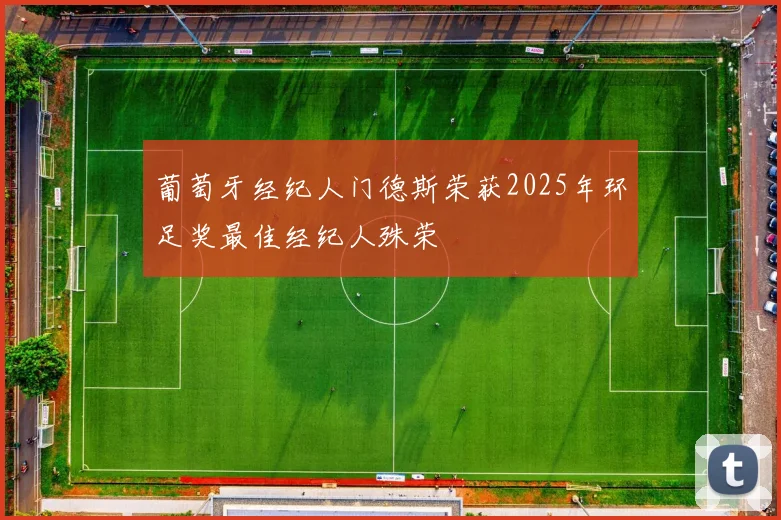 葡萄牙经纪人门德斯荣获2025年环足奖最佳经纪人殊荣