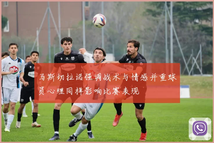 马斯切拉诺强调战术与情感并重球员心理同样影响比赛表现