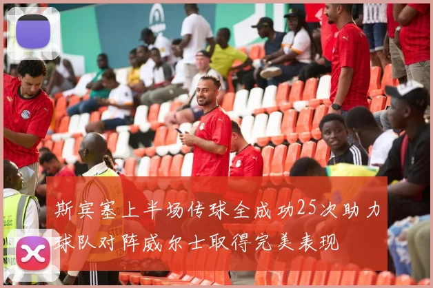 斯宾塞上半场传球全成功25次助力球队对阵威尔士取得完美表现