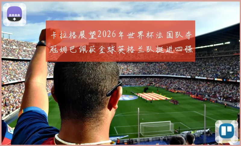 卡拉格展望2026年世界杯法国队夺冠姆巴佩获金球英格兰队挺进四强