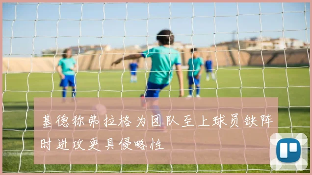 基德称弗拉格为团队至上球员缺阵时进攻更具侵略性